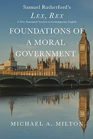 foundations of a moral government lex rex a new annotated version in contemporary english 1st edition michael