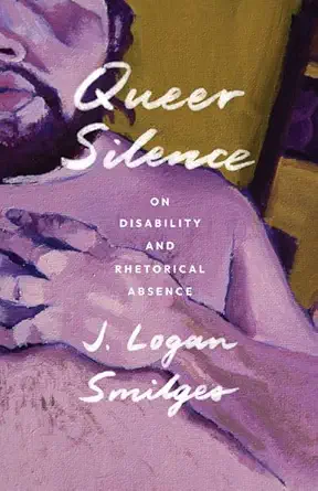 queer silence on disability and rhetorical absence 1st edition j logan smilges 1517914094, 978-1517914097