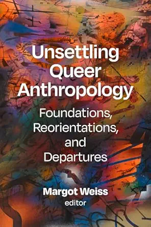 unsettling queer anthropology foundations reorientations and departures 1st edition margot weiss 1478030380,