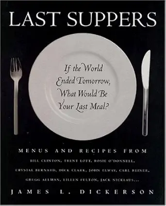 last suppers if the world ended tomorrow what would be your last meal 1st edition james l dickerson
