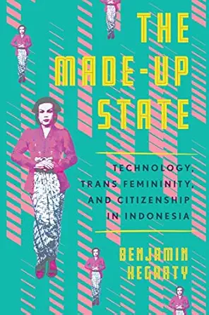 the made up state technology trans femininity and citizenship in indonesia 1st edition benjamin hegarty