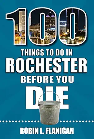 100 things to do in rochester before you die 1st edition robin l flanigan 1681064286, 978-1681064284