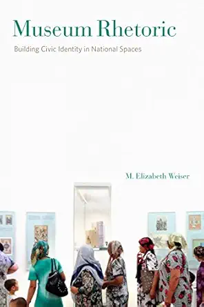museum rhetoric building civic identity in national spaces 1st edition m elizabeth weiser 0271079045,