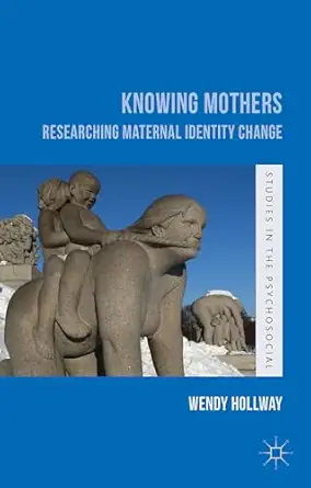 knowing mothers researching maternal identity change 1st edition w hollway 1137481250, 978-1137481252