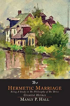 the hermetic marriage being a study in the philosophy of the thrice greatest hermes 1st edition manly p hall