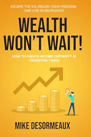 wealth wont wait escape the 9 5 regain your freedom and live in abundance 1st edition mike desormeaux