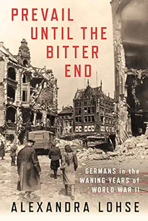 prevail until the bitter end germans in the waning years of world war ii 1st edition alexandra lohse