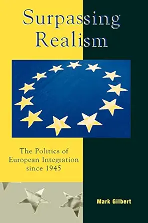 surpassing realism the politics of european integration since 1945 1st edition mark f gilbert 0742519147,
