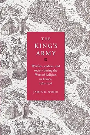 the kings army warfare soldiers and society during the wars of religion in france 1562 76 1st edition james b