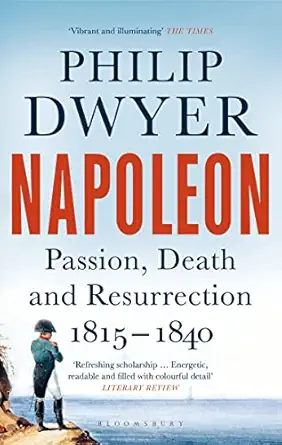 napoleon passion death and resurrection 1815 1840 1st edition philip g dwyer 1408891727, 978-1408891728