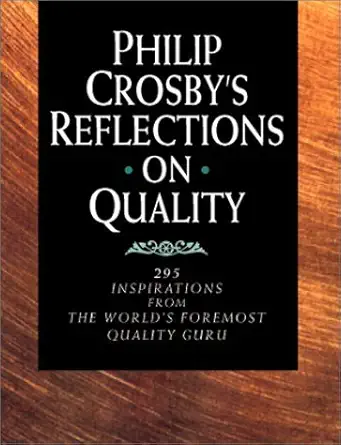 philip crosbys reflections on quality 295 inspirations from the worlds foremost quality guru 1st edition