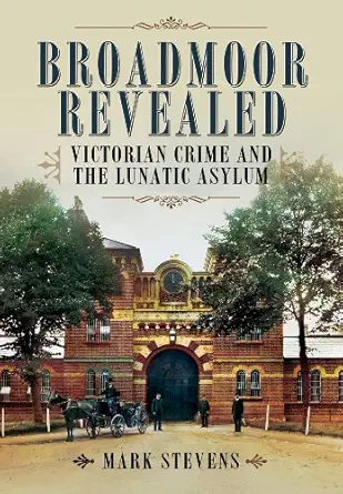 broadmoor revealed victorian crime and the lunatic asylum 1st edition mark stevens 1781593205, 978-1781593202