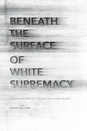beneath the surface of white supremacy denaturalizing u s racisms past and present 1st edition moon kie jung