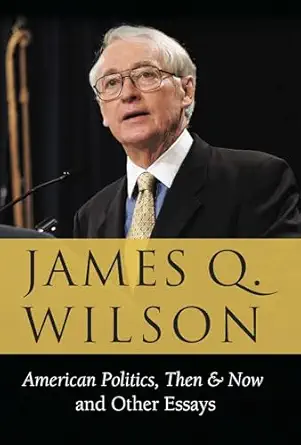 american politics then and now and other essays 1st edition james q wilson 0844743194, 978-0844743196