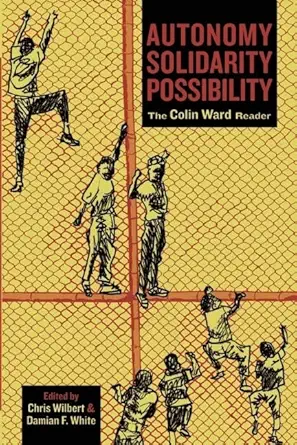 autonomy solidarity possibility the colin ward reader 1st edition colin ward ,damian f white ,chris wilbert