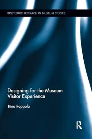 designing for the museum visitor experience 1st edition tiina roppola 1138825271, 978-1138825277