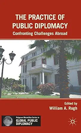 the practice of public diplomacy confronting challenges abroad 1st edition w rugh 0230113222, 978-0230113220
