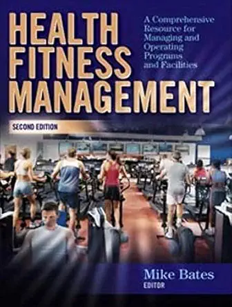 health fitness management a comprehensive resource for managing and operating programs and facilities 1st