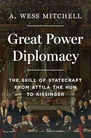 great power diplomacy the skill of statecraft from attila the hun to kissinger 1st edition a wess mitchell
