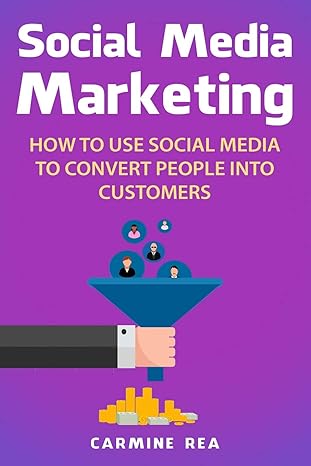 social media marketing how to use social media to convert people into customers 1st edition carmine rea