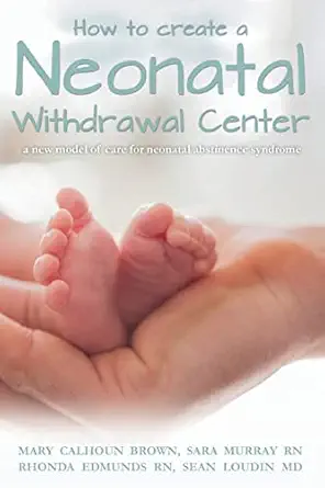 how to create a neonatal withdrawal center a new model of care for neonatal abstinence syndrome 1st edition