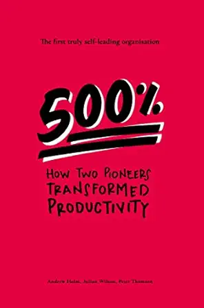 500 how two pioneers transformed productivity the first truly self leading organisation 1st edition andrew