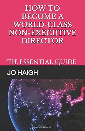 how to become a world class non executive director the essential guide 1st edition jo haigh 1076602347,
