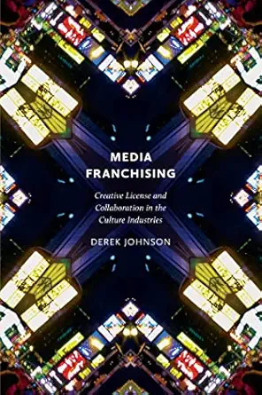 media franchising creative license and collaboration in the culture industries 1st edition derek johnson