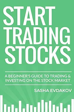 start trading stocks a beginners guide to trading and investing on the stock market 1st edition sasha evdakov