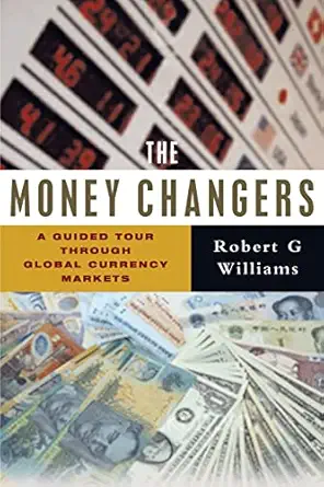 the money changers a guided tour through global currency markets 1st edition robertg williams 1552662004,
