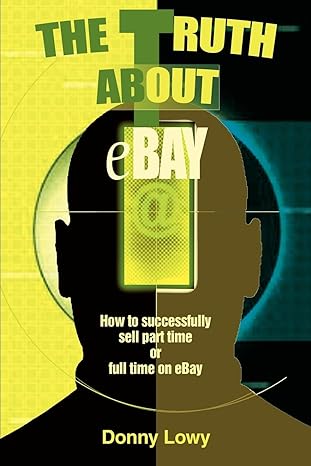 the truth about ebay how to successfully sell part time or full time on ebay 1st edition donny lowy