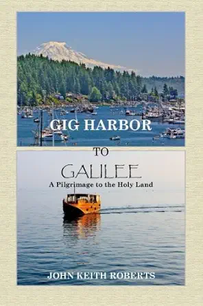 gig harbor to galilee a pilgrimage to the holy land 1st edition mr john keith roberts 1514369214,