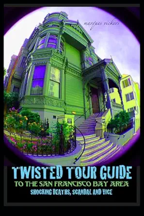 twisted tour guide to the san francisco bay area shocking deaths scandals and vice 1st edition marques