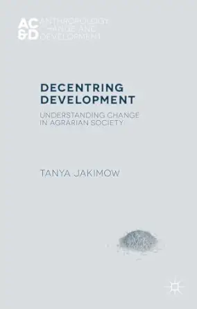 decentring development understanding change in agrarian societies 1st edition t jakimow 1137466421,