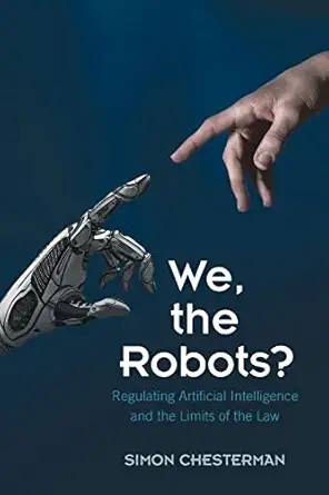 we the robots regulating artificial intelligence and the limits of the law 1st edition simon chesterman