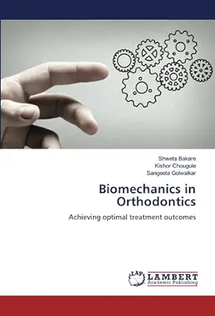 biomechanics in orthodontics achieving optimal treatment outcomes 1st edition shweta bakare ,kishor chougule