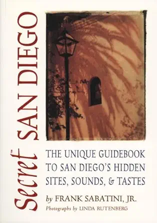 secret san diego the unique guidebook to san diegos hidden sites sounds and tastes 1st edition frank sabatini