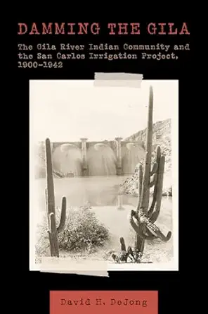 damming the gila the gila river indian community and the san carlos irrigation project 1900a 1942 1st edition