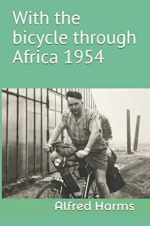 with the bicycle through africa 1954 the travel story of alfred harms the apparently first person to cross