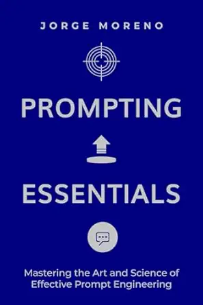 prompting essentials mastering the art and science of effective prompt engineering 1st edition jorge moreno
