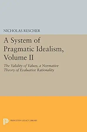 a system of pragmatic idealism volume ii the validity of values a normative theory of evaluative rationality