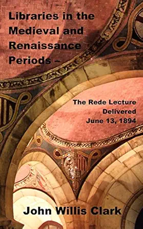 libraries in the medieval and renaissance periods the rede lecture delivered june 13 1894 1st edition john