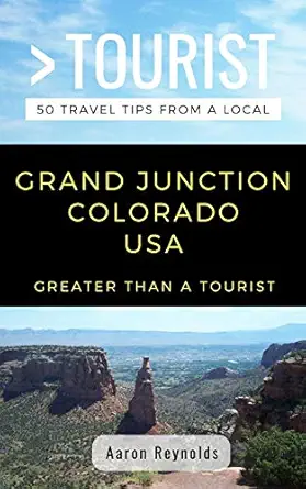 greater than a tourist grand junction colorado united states 50 travel tips from a local 1st edition aaron