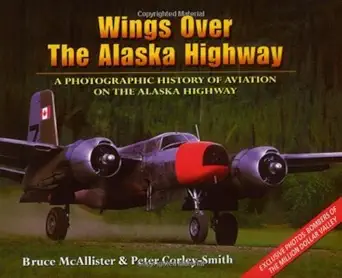 wings over the alaska highway a photographic history of aviation on the alaska highway 1st edition bruce