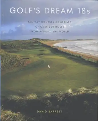 golfs dream 18s fantasy courses comprised of over 300 holes from around the world 1st edition david barrett