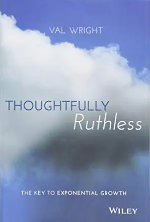 thoughtfully ruthless the key to exponential growth 1st edition val wright 1119222575, 978-1119222576