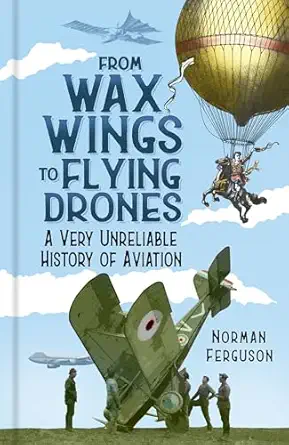 from wax wings to flying drones a very unreliable history of aviation 1st edition norman ferguson 075099973x,