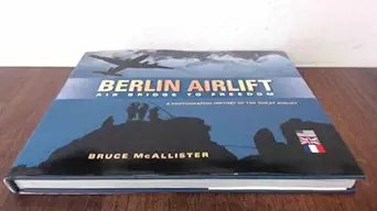 berlin airlift air bridge to freedom a photographic history of the great airlift 1st edition bruce mcallister