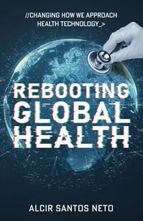 rebooting global health changing how we approach health technology 1st edition alcir santos neto 1636767036,