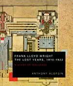 frank lloyd wright the lost years 1910 1922 a study of influence 1st edition anthony alofsin 0226013669,
